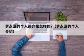 罗永浩的个人简介是怎样的?（罗永浩的个人介绍）