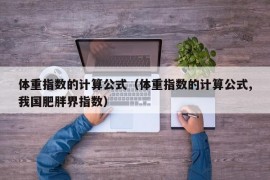 体重指数的计算公式（体重指数的计算公式,我国肥胖界指数）