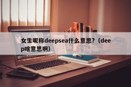 女生昵称deepsea什么意思?（deep啥意思啊）