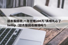 旧衣服回收,一年狂赚200万?真相扎心了hellip（旧衣服回收赚钱吗?）