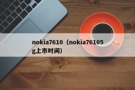 nokia7610（nokia76105g上市时间）