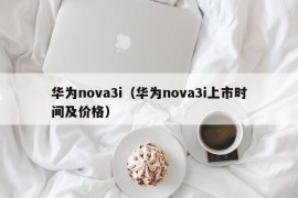 华为nova3i（华为nova3i上市时间及价格）