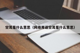 空耳是什么意思（网络用语空耳是什么意思）