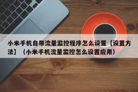 小米手机自带流量监控程序怎么设置【设置方法】（小米手机流量监控怎么设置应用）