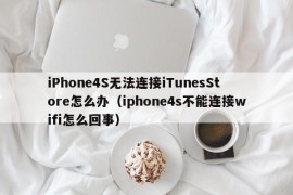 iPhone4S无法连接iTunesStore怎么办（iphone4s不能连接wifi怎么回事）