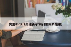 奥迪新q7（奥迪新q7前门加固防撞梁）