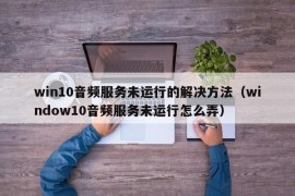 win10音频服务未运行的解决方法（window10音频服务未运行怎么弄）