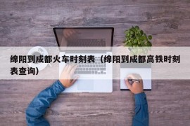 绵阳到成都火车时刻表（绵阳到成都高铁时刻表查询）