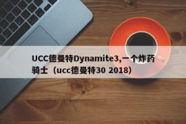 UCC德曼特Dynamite3,一个炸药骑士（ucc德曼特30 2018）