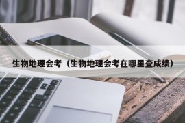 生物地理会考（生物地理会考在哪里查成绩）