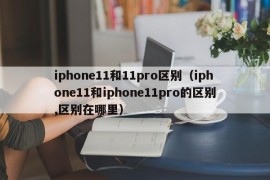 iphone11和11pro区别（iphone11和iphone11pro的区别,区别在哪里）