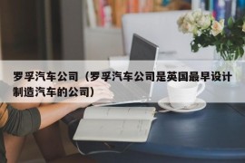 罗孚汽车公司（罗孚汽车公司是英国最早设计制造汽车的公司）