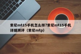 索尼mt15手机怎么样?索尼mt15手机详细测评（索尼mtp）