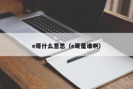 e哥什么意思（e哥是谁啊）