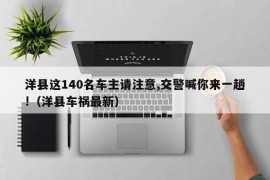 洋县这140名车主请注意,交警喊你来一趟!（洋县车祸最新）