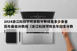 2024浙江科技学院录取分数线是多少各省历年最低分数线（浙江科技学院去年招生分数）