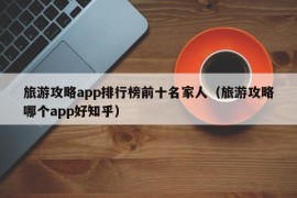 旅游攻略app排行榜前十名家人（旅游攻略哪个app好知乎）