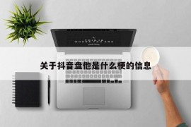 关于抖音盘他是什么梗的信息