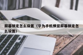 屏幕锁定怎么设置（华为手机横竖屏幕锁定怎么设置）