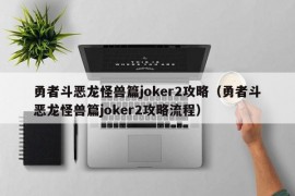 勇者斗恶龙怪兽篇joker2攻略（勇者斗恶龙怪兽篇joker2攻略流程）