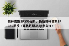 奥林巴斯SP350图片、最新奥林巴斯SP350图片（奥林巴斯35sp怎么样）