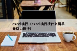 excel换行（excel换行按什么键单元格内换行）