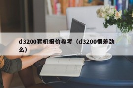 d3200套机报价参考（d3200很差劲么）