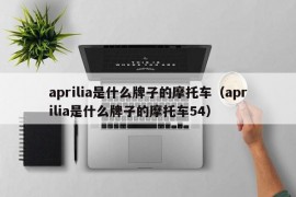 aprilia是什么牌子的摩托车（aprilia是什么牌子的摩托车54）