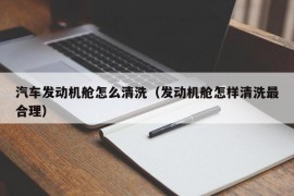 汽车发动机舱怎么清洗（发动机舱怎样清洗最合理）