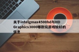 关于intelgmax4500hd与HDGraphics3000哪款玩游戏较好的信息