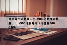 全面分析诺基亚lumia900怎么样诺基亚lumia900详解介绍（诺基亚9000系列）