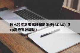 技术起底高级驾驶辅助系统(ADAS)（lcp高级驾驶辅助）