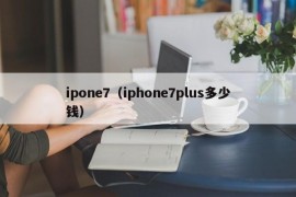 ipone7（iphone7plus多少钱）