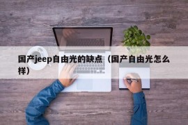 国产jeep自由光的缺点（国产自由光怎么样）