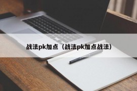 战法pk加点（战法pk加点战法）