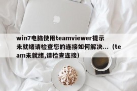 win7电脑使用teamviewer提示未就绪请检查您的连接如何解决...（team未就绪,请检查连接）