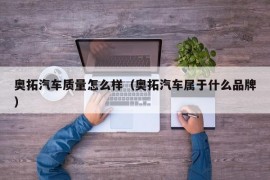 奥拓汽车质量怎么样（奥拓汽车属于什么品牌）