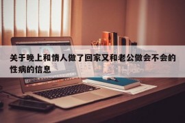 关于晚上和情人做了回家又和老公做会不会的性病的信息