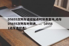 D5855次列车途经站点时刻表查询,动车D5855次列车时刻表、...（d5581动车途经表）