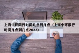 上海中环限行时间几点到几点（上海中环限行时间几点到几点2023）