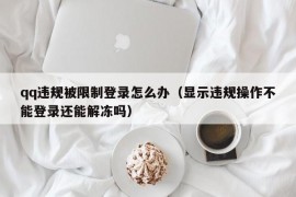 qq违规被限制登录怎么办（显示违规操作不能登录还能解冻吗）