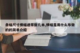 条幅尺寸横幅通常做几米,横幅是用什么布做的的简单介绍