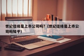 世纪佳缘是上市公司吗?（世纪佳缘是上市公司吗知乎）