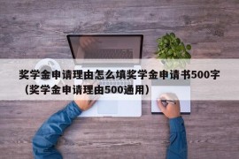 奖学金申请理由怎么填奖学金申请书500字（奖学金申请理由500通用）