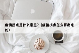 疫情拐点是什么意思?（疫情拐点怎么算出来的）