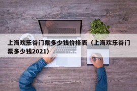 上海欢乐谷门票多少钱价格表（上海欢乐谷门票多少钱2021）