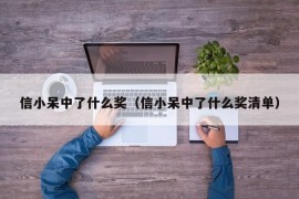 信小呆中了什么奖（信小呆中了什么奖清单）