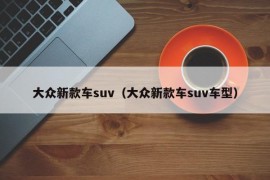 大众新款车suv（大众新款车suv车型）