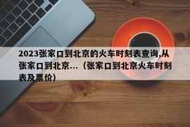 2023张家口到北京的火车时刻表查询,从张家口到北京...（张家口到北京火车时刻表及票价）