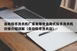 自助投币洗衣机厂家有哪些自助式投币洗衣机价格介绍详解（自动投币洗衣店）